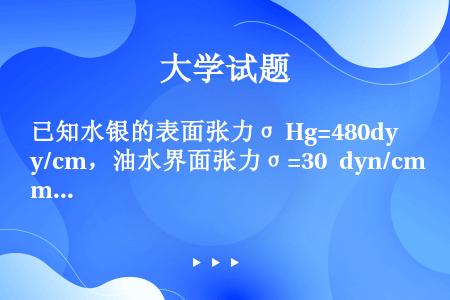 已知水银的表面张力σhg480dycm油水界面张力σ3068dyncm水银一岩石