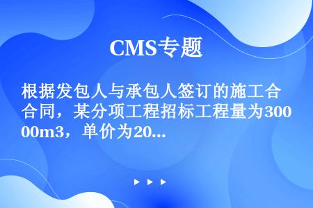 根据发包人与承包人签订的施工合同，某分项工程招标工程量为3000m3，单价为200元／m3，合同约定...