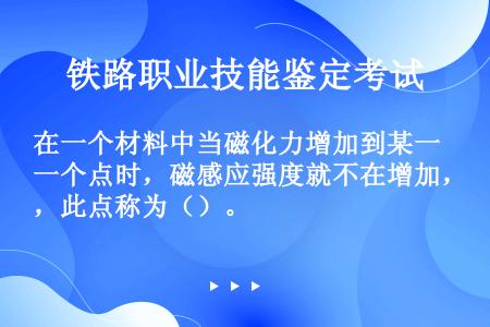 在一个材料中当磁化力增加到某一个点时，磁感应强度就不在增加，此点称为（）。