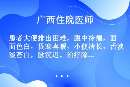 患者大便排出困难，腹中冷痛，面色白，畏寒喜暖，小便清长，舌淡苔白，脉沉迟。治疗除主穴外，还应加用（）