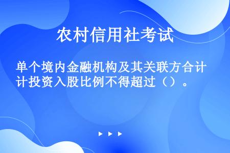 单个境内金融机构及其关联方合计投资入股比例不得超过（）。