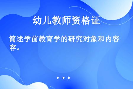 简述学前教育学的研究对象和内容。