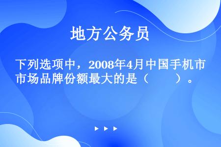 下列选项中，2008年4月中国手机市场品牌份额最大的是（　　）。