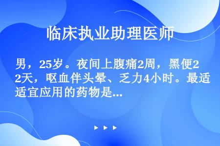 男，25岁。夜间上腹痛2周，黑便2天，呕血伴头晕、乏力4小时。最适宜应用的药物是（）