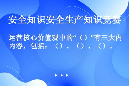 运营核心价值观中的“（）”有三大内容，包括：（）、（）、（）。