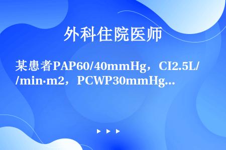 某患者PAP60/40mmHg，CI2.5L/min·m2，PCWP30mmHg，RAP12mmHg...