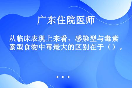 从临床表现上来看，感染型与毒素型食物中毒最大的区别在于（）。