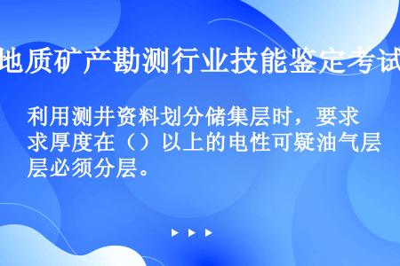 利用测井资料划分储集层时，要求厚度在（）以上的电性可疑油气层必须分层。