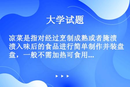 凉菜是指对经过烹制成熟或者腌渍入味后的食品进行简单制作并装盘，一般不需加热可食用的菜肴。