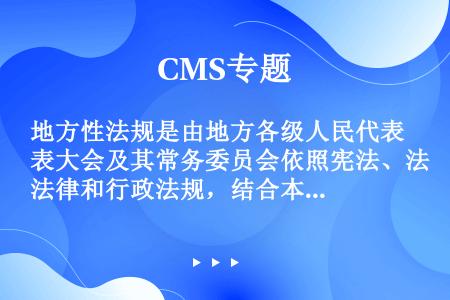 地方性法规是由地方各级人民代表大会及其常务委员会依照宪法、法律和行政法规，结合本辖区内具体情况制定的...