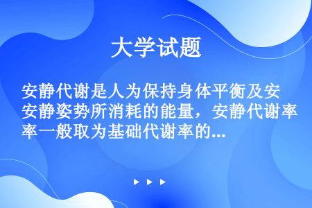 安静代谢是人为保持身体平衡及安静姿势所消耗的能量，安静代谢率一般取为基础代谢率的（）倍。