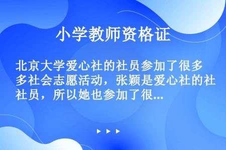 北京大学爱心社的社员参加了很多社会志愿活动，张颖是爱心社的社员，所以她也参加了很多社会志愿活动。以下...