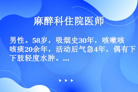 男性。58岁，吸烟史30年，咳嗽咳痰20余年，活动后气急4年，偶有下肢轻度水肿。查体：桶状胸，两肺呼...