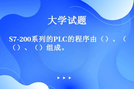 S7-200系列的PLC的程序由（）、（）、（）组成。