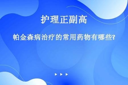 帕金森病治疗的常用药物有哪些?