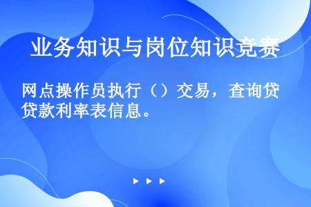 网点操作员执行（）交易，查询贷款利率表信息。