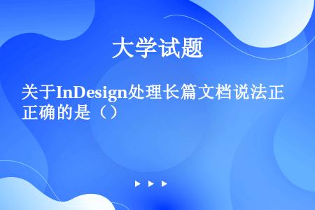 关于InDesign处理长篇文档说法正确的是（）