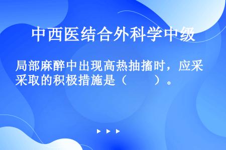 局部麻醉中出现高热抽搐时，应采取的积极措施是（　　）。