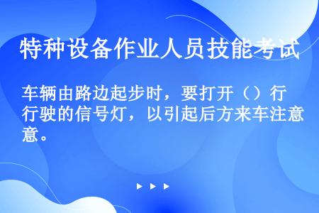 车辆由路边起步时，要打开（）行驶的信号灯，以引起后方来车注意。