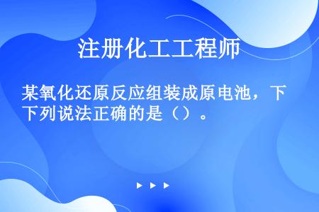 某氧化还原反应组装成原电池，下列说法正确的是（）。