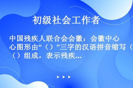 中国残疾人联合会会徽：会徽中心图形由“（）”三字的汉语拼音缩写（）组成，表示残疾人，与国际上通用的残...