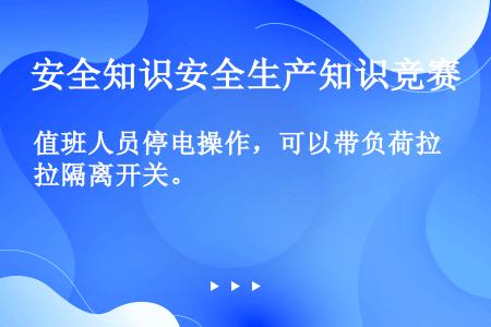 值班人员停电操作，可以带负荷拉隔离开关。