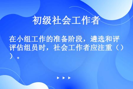 在小组工作的准备阶段，遴选和评估组员时，社会工作者应注重（）。