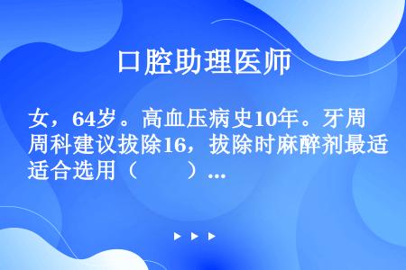 女，64岁。高血压病史10年。牙周科建议拔除16，拔除时麻醉剂最适合选用（　　）。