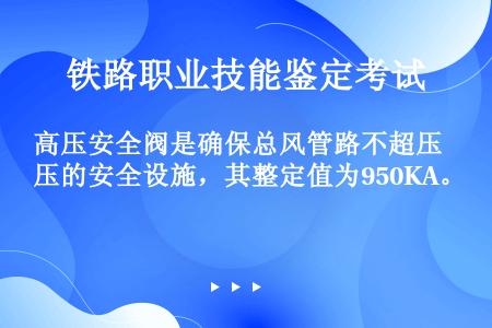 高压安全阀是确保总风管路不超压的安全设施，其整定值为950KA。