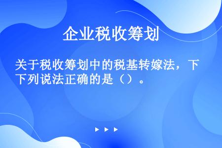 关于税收筹划中的税基转嫁法，下列说法正确的是（）。