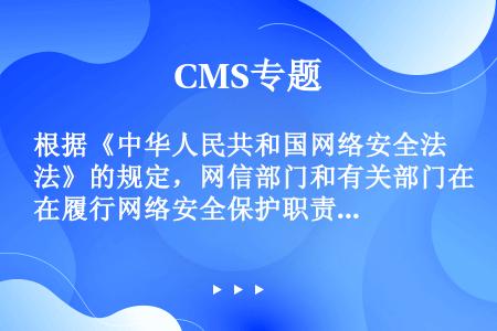 根据《中华人民共和国网络安全法》的规定，网信部门和有关部门在履行网络安全保护职责中获取的信息，（）用...