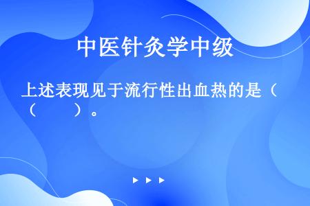 上述表现见于流行性出血热的是（　　）。