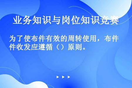 为了使布件有效的周转使用，布件收发应遵循（）原则。