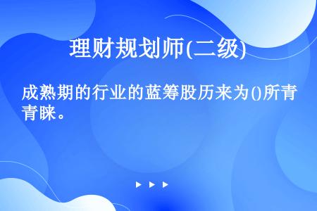 成熟期的行业的蓝筹股历来为()所青睐。