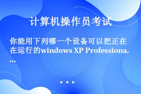 你能用下列哪一个设备可以把正在运行的windows XP Professional 里的用户加密证书...