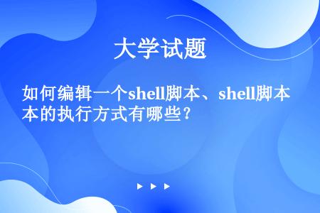 如何编辑一个shell脚本、shell脚本的执行方式有哪些？