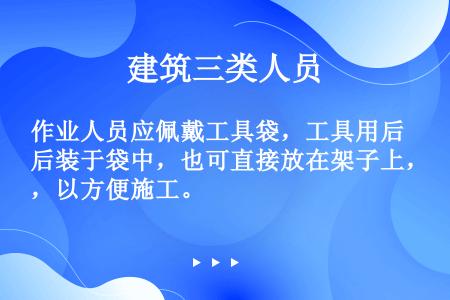 作业人员应佩戴工具袋，工具用后装于袋中，也可直接放在架子上，以方便施工。