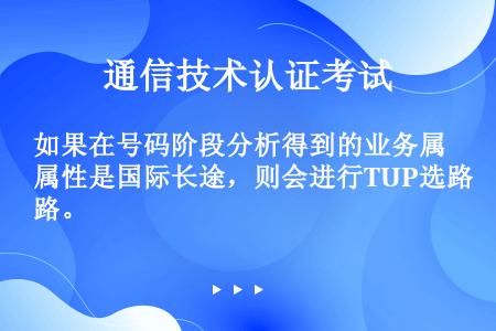 如果在号码阶段分析得到的业务属性是国际长途，则会进行TUP选路。