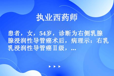 患者，女，54岁，诊断为右侧乳腺浸润性导管癌术后，病理示：右乳浸润性导管癌Ⅱ级，同侧腋下淋巴结1/1...