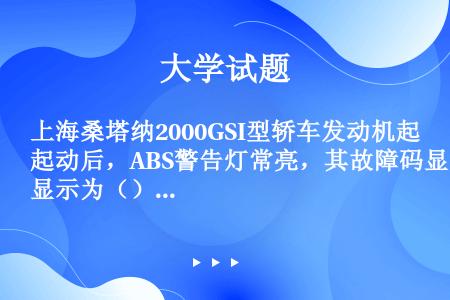 上海桑塔纳2000GSI型轿车发动机起动后，ABS警告灯常亮，其故障码显示为（）。