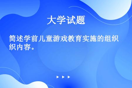 简述学前儿童游戏教育实施的组织内容。