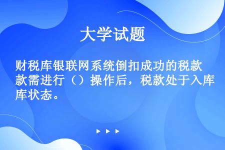 财税库银联网系统倒扣成功的税款需进行（）操作后，税款处于入库状态。