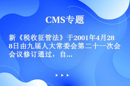 新《税收征管法》于2001年4月28日由九届人大常委会第二十一次会议修订通过，自（）起施行。