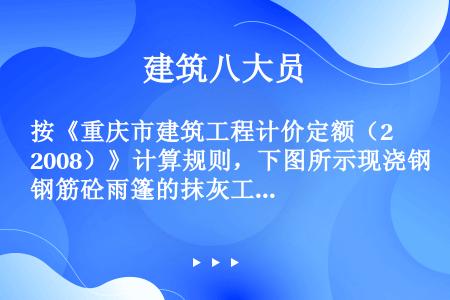 按《重庆市建筑工程计价定额（2008）》计算规则，下图所示现浇钢筋砼雨篷的抹灰工程量应为（）。