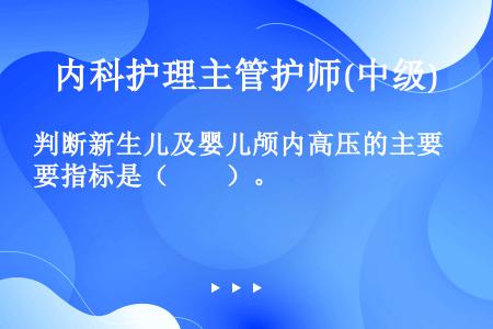 判断新生儿及婴儿颅内高压的主要指标是（　　）。