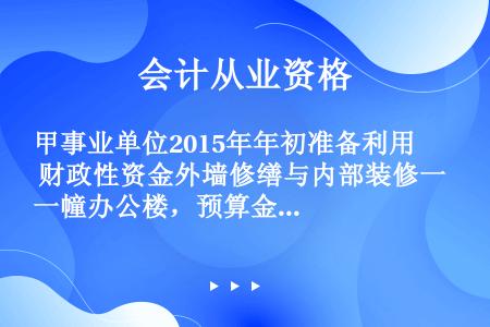 甲事业单位2015年年初准备利用 财政性资金外墙修缮与内部装修一幢办公楼，预算金额是800万元，采取...