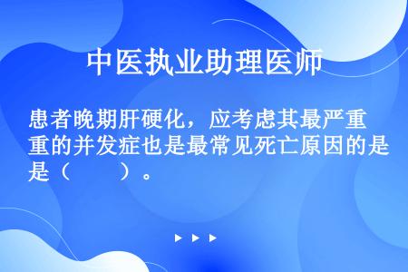 患者晚期肝硬化，应考虑其最严重的并发症也是最常见死亡原因的是（　　）。