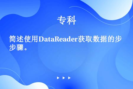 简述使用DataReader获取数据的步骤。