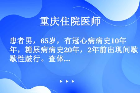 患者男，65岁，有冠心病病史10年，糖尿病病史20年，2年前出现间歇性跛行。查体：生命体征平稳，左下...