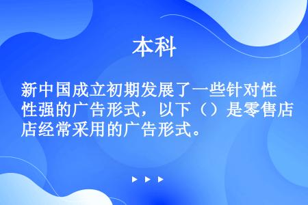 新中国成立初期发展了一些针对性强的广告形式，以下（）是零售店经常采用的广告形式。